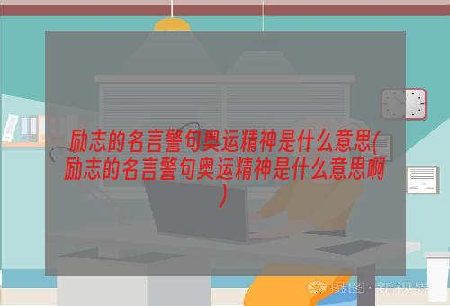 励志的名言警句奥运精神是什么意思(励志的名言警句奥运精神是什么意思啊)