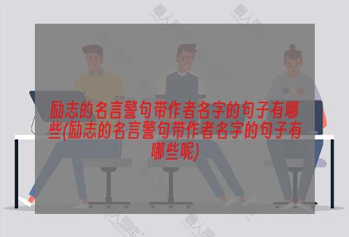 励志的名言警句带作者名字的句子有哪些(励志的名言警句带作者名字的句子有哪些呢)