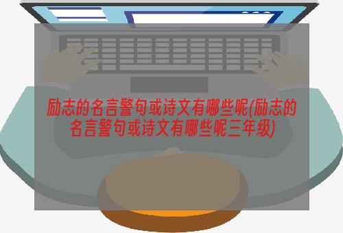 励志的名言警句或诗文有哪些呢(励志的名言警句或诗文有哪些呢三年级)