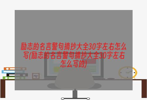 励志的名言警句摘抄大全30字左右怎么写(励志的名言警句摘抄大全30字左右怎么写的)