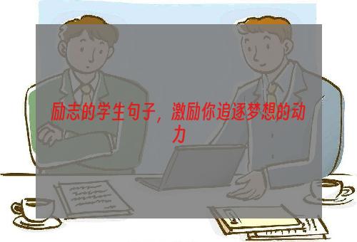励志的学生句子，激励你追逐梦想的动力