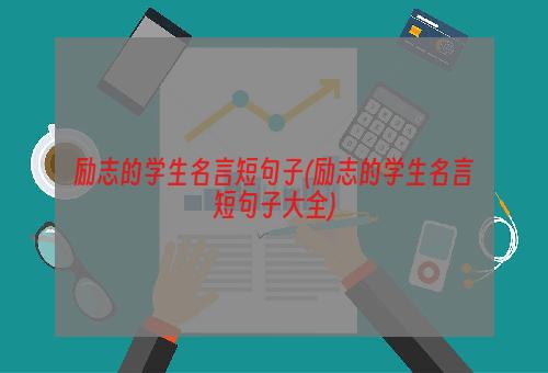 励志的学生名言短句子(励志的学生名言短句子大全)