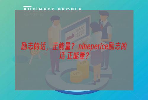 励志的话，正能量？ nineperice励志的话 正能量？