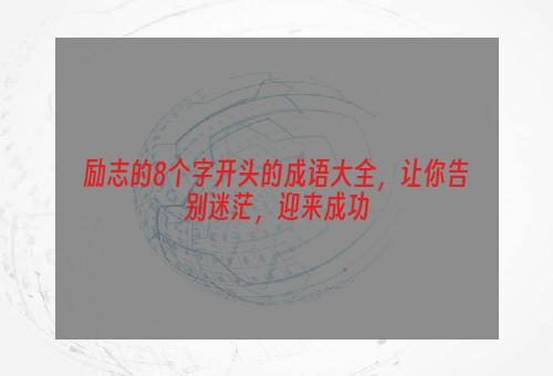 励志的8个字开头的成语大全，让你告别迷茫，迎来成功