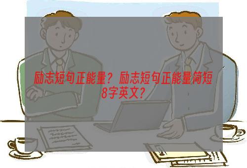 励志短句正能量？ 励志短句正能量简短8字英文？