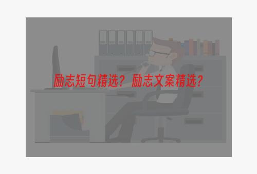 励志短句精选？ 励志文案精选？