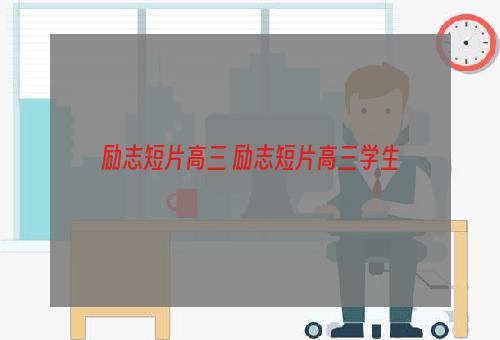 励志短片高三 励志短片高三学生