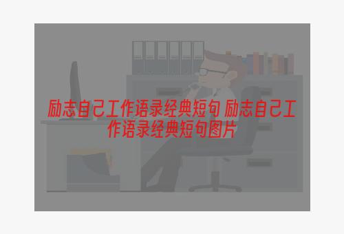 励志自己工作语录经典短句 励志自己工作语录经典短句图片