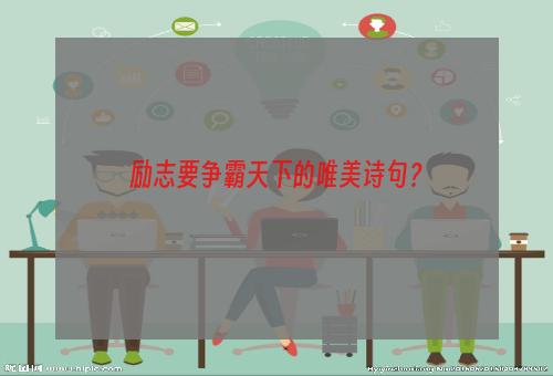 励志要争霸天下的唯美诗句？