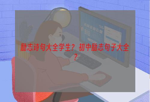 励志诗句大全学生？ 初中励志句子大全？