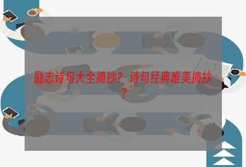 励志诗句大全摘抄？ 诗句经典唯美摘抄？