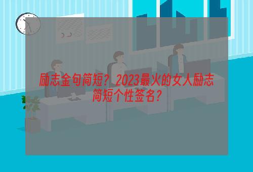 励志金句简短？ 2023最火的女人励志简短个性签名？