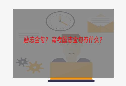 励志金句？ 高考励志金句有什么？