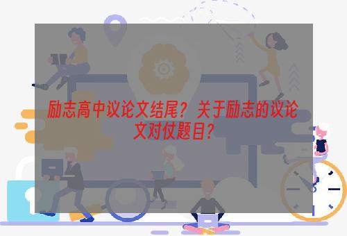 励志高中议论文结尾？ 关于励志的议论文对仗题目？