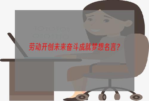 劳动开创未来奋斗成就梦想名言？