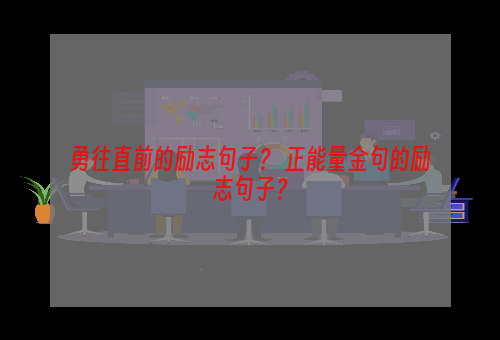 勇往直前的励志句子？ 正能量金句的励志句子？