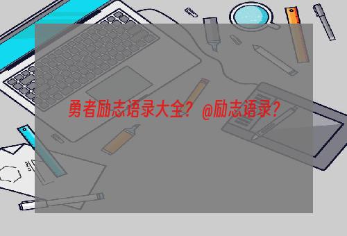 勇者励志语录大全？ @励志语录？