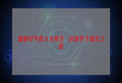 勤奋好学的人生格言 - 启迪学子成长之路
