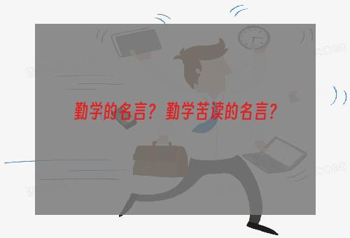 勤学的名言？ 勤学苦读的名言？