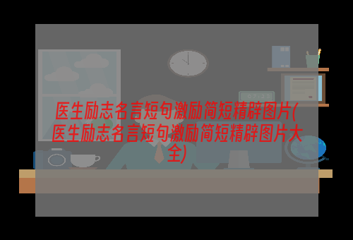 医生励志名言短句激励简短精辟图片(医生励志名言短句激励简短精辟图片大全)