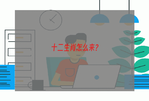 十二生肖怎么来？