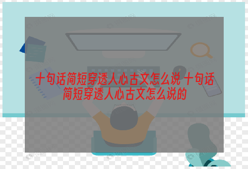 十句话简短穿透人心古文怎么说 十句话简短穿透人心古文怎么说的