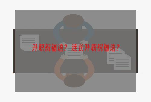 升职祝福语？ 连长升职祝福语？