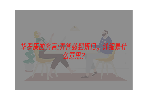 华罗庚的名言:弄斧必到班门。详细是什么意思？