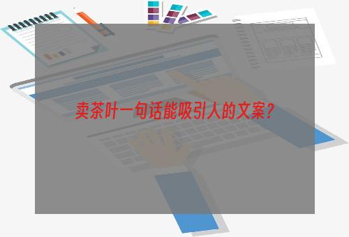 卖茶叶一句话能吸引人的文案？