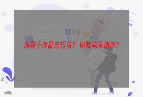 原耽干净励志短句？ 原耽笔录摘抄？