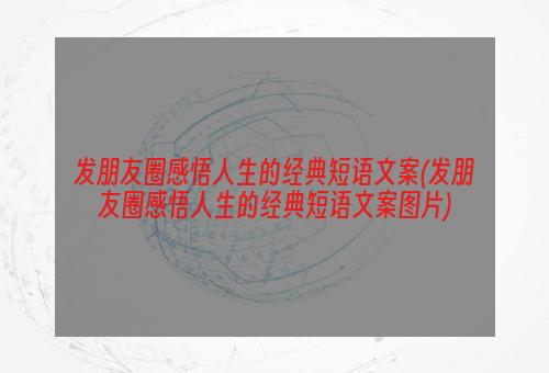 发朋友圈感悟人生的经典短语文案(发朋友圈感悟人生的经典短语文案图片)