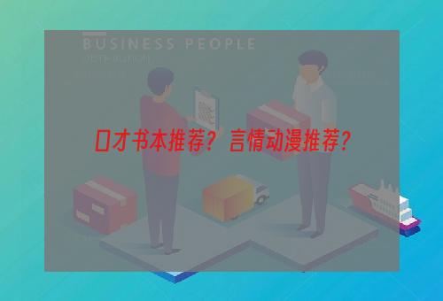 口才书本推荐？ 言情动漫推荐？