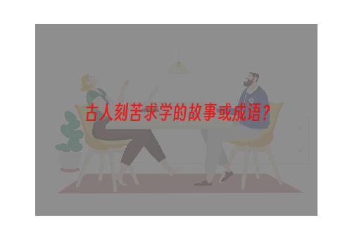 古人刻苦求学的故事或成语？