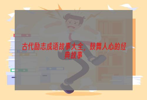 古代励志成语故事大全，鼓舞人心的经典故事