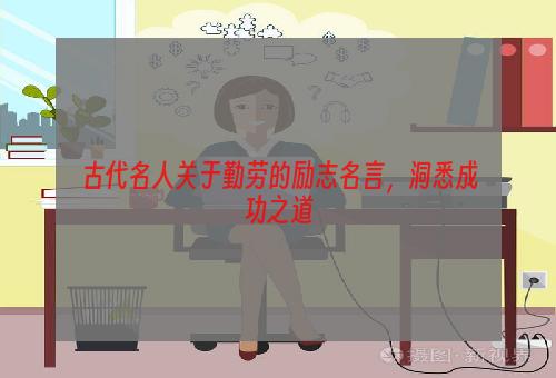 古代名人关于勤劳的励志名言，洞悉成功之道