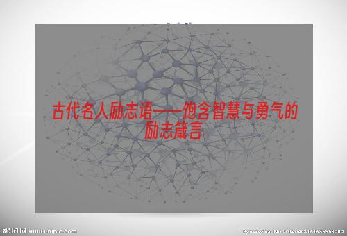 古代名人励志语——饱含智慧与勇气的励志箴言