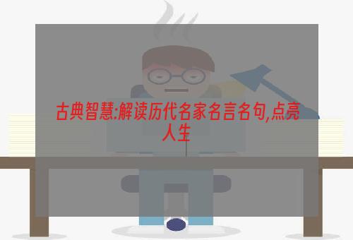 古典智慧:解读历代名家名言名句,点亮人生