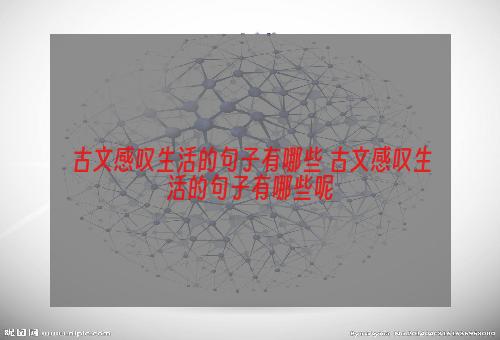 古文感叹生活的句子有哪些 古文感叹生活的句子有哪些呢