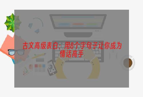 古文高级表白：用8个字句子让你成为情话高手