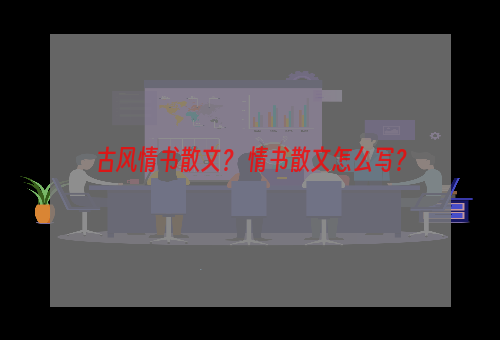 古风情书散文？ 情书散文怎么写？