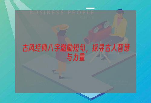 古风经典八字激励短句，探寻古人智慧与力量