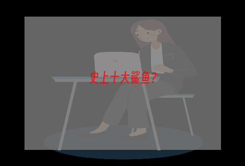 史上十大鲨鱼？