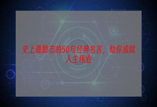 史上最励志的50句经典名言，助你成就人生伟业