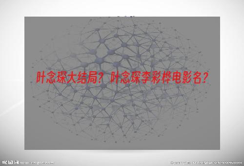 叶念琛大结局？ 叶念琛李彩桦电影名？