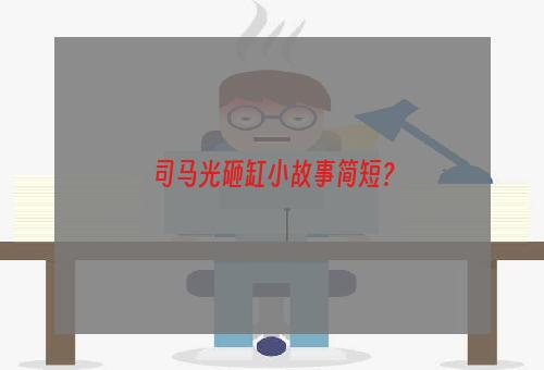 司马光砸缸小故事简短？