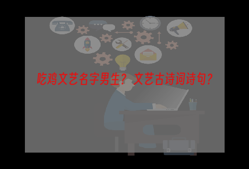 吃鸡文艺名字男生？ 文艺古诗词诗句？