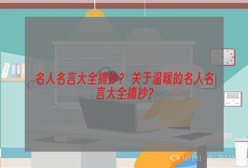 名人名言大全摘抄？ 关于温暖的名人名言大全摘抄？