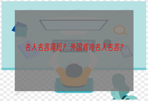 名人名言简短？ 外国高冷名人名言？