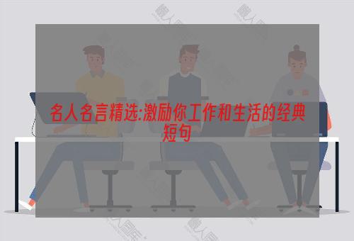 名人名言精选:激励你工作和生活的经典短句