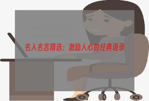 名人名言精选：激励人心的经典语录